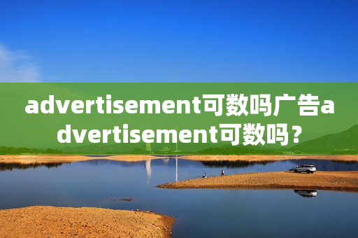 advertisement可数吗广告advertisement可数吗？