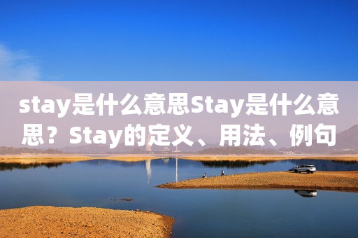 stay是什么意思Stay是什么意思？Stay的定义、用法、例句及常见短语详解