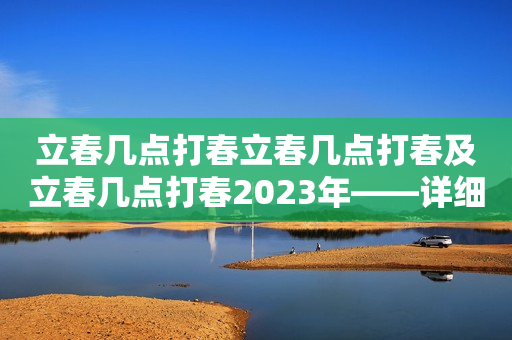 立春几点打春立春几点打春及立春几点打春2023年——详细解读