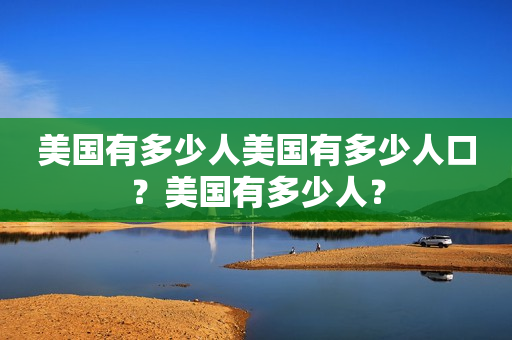 美国有多少人美国有多少人口？美国有多少人？