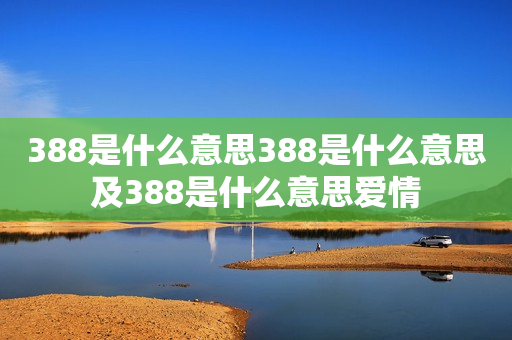 388是什么意思388是什么意思及388是什么意思爱情