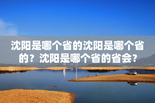 沈阳是哪个省的沈阳是哪个省的？沈阳是哪个省的省会？