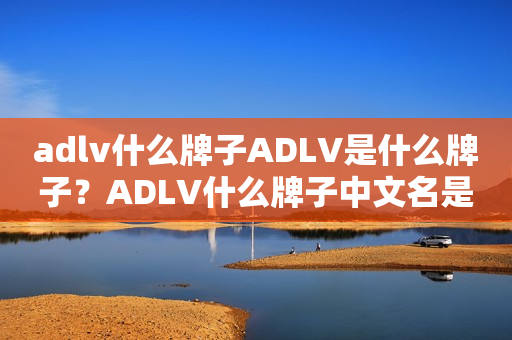 adlv什么牌子ADLV是什么牌子？ADLV什么牌子中文名是什么？