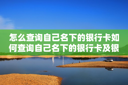 怎么查询自己名下的银行卡如何查询自己名下的银行卡及银行卡号