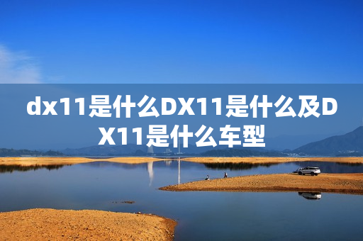 dx11是什么DX11是什么及DX11是什么车型