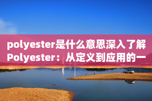 polyester是什么意思深入了解Polyester：从定义到应用的一步步解析