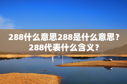 288什么意思288是什么意思？288代表什么含义？