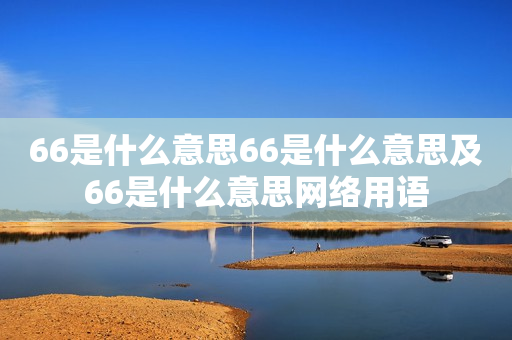 66是什么意思66是什么意思及66是什么意思网络用语