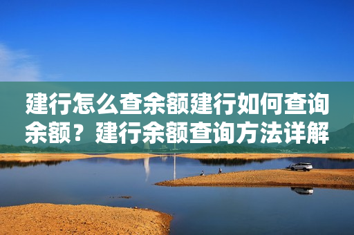 建行怎么查余额建行如何查询余额？建行余额查询方法详解