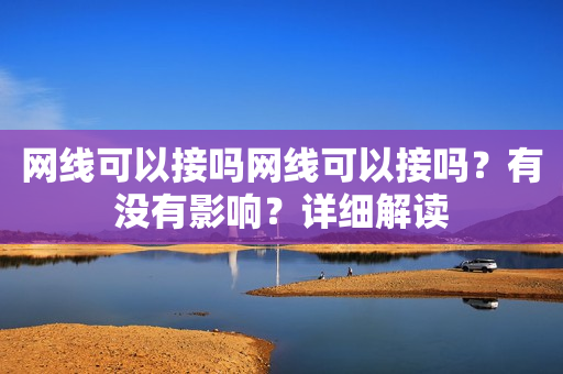 网线可以接吗网线可以接吗？有没有影响？详细解读