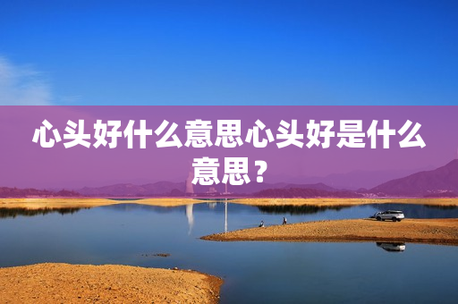 心头好什么意思心头好是什么意思？