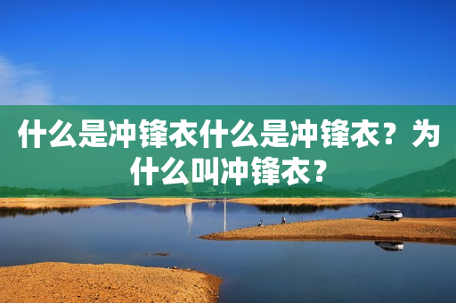 什么是冲锋衣什么是冲锋衣？为什么叫冲锋衣？