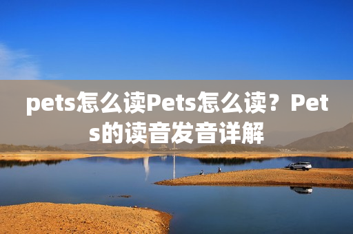 pets怎么读Pets怎么读？Pets的读音发音详解