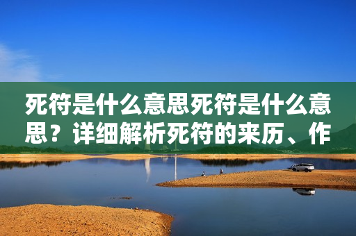 死符是什么意思死符是什么意思？详细解析死符的来历、作用和使用方法