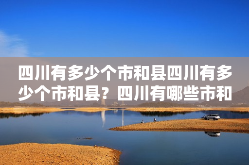 四川有多少个市和县四川有多少个市和县？四川有哪些市和县名称？