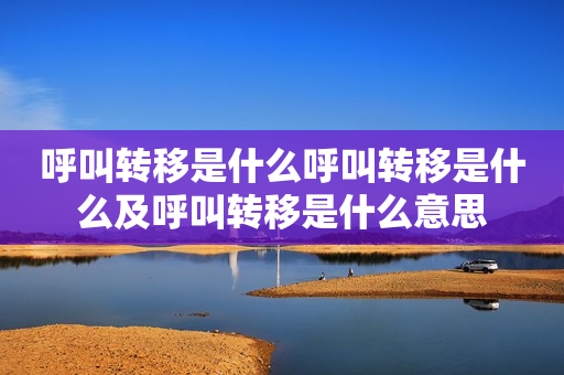 呼叫转移是什么呼叫转移是什么及呼叫转移是什么意思