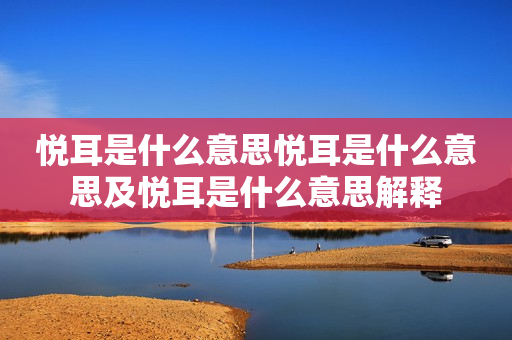 悦耳是什么意思悦耳是什么意思及悦耳是什么意思解释