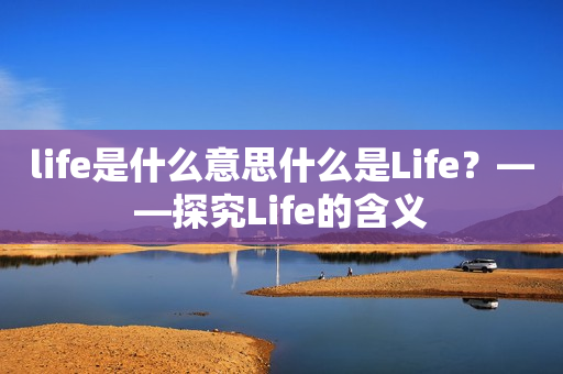 life是什么意思什么是Life？——探究Life的含义