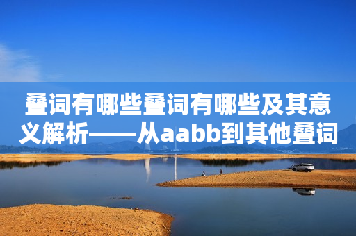 叠词有哪些叠词有哪些及其意义解析——从aabb到其他叠词