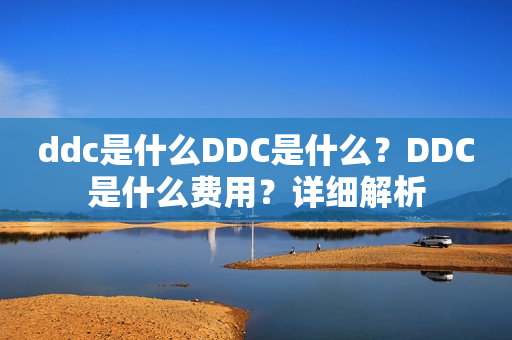 ddc是什么DDC是什么？DDC是什么费用？详细解析