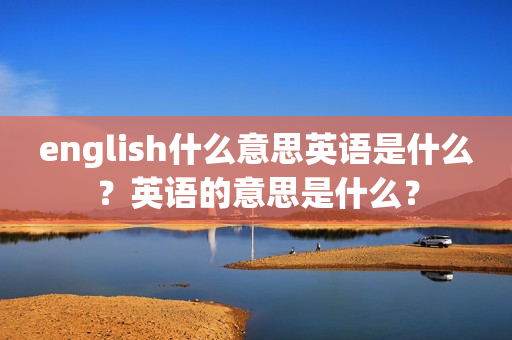 english什么意思英语是什么？英语的意思是什么？