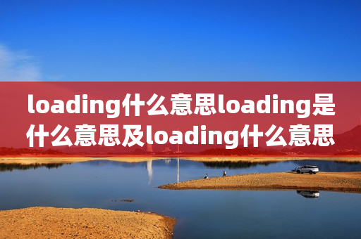 loading什么意思loading是什么意思及loading什么意思中文