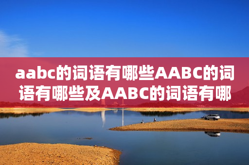 aabc的词语有哪些AABC的词语有哪些及AABC的词语有哪些大全——详细解读