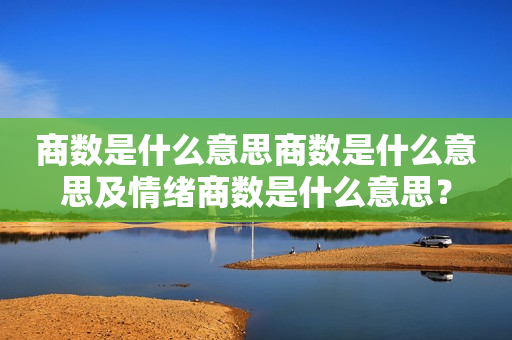 商数是什么意思商数是什么意思及情绪商数是什么意思？