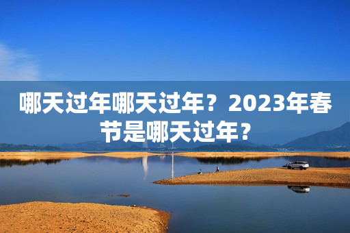 哪天过年哪天过年？2023年春节是哪天过年？