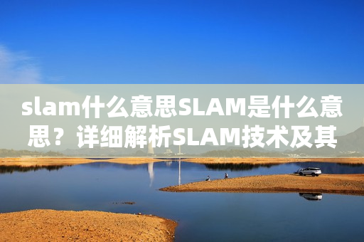 slam什么意思SLAM是什么意思？详细解析SLAM技术及其在王者荣耀中的应用