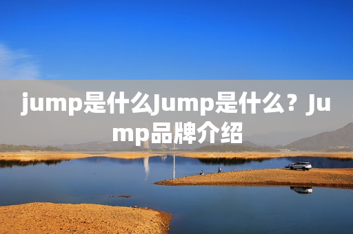 jump是什么Jump是什么？Jump品牌介绍