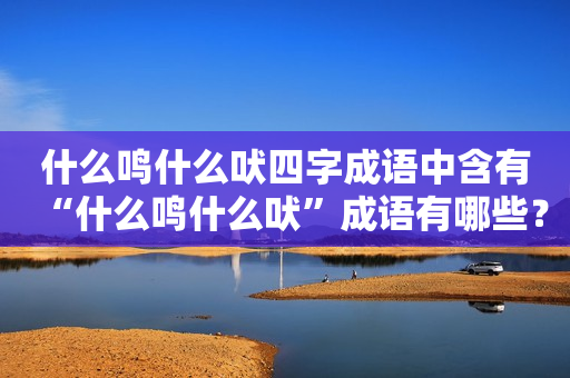 什么鸣什么吠四字成语中含有“什么鸣什么吠”成语有哪些？