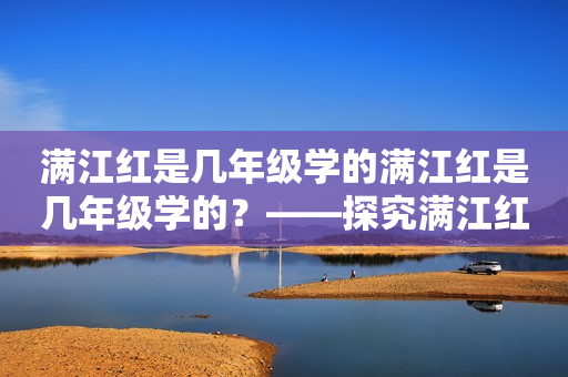 满江红是几年级学的满江红是几年级学的？——探究满江红的教学年级与课文分析