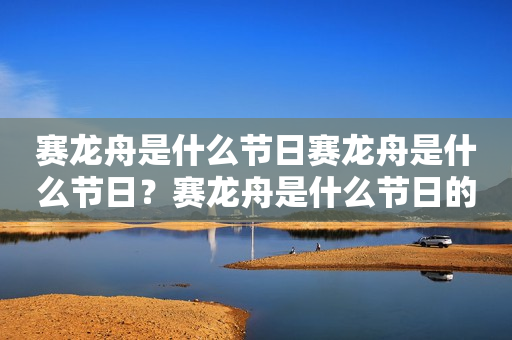 赛龙舟是什么节日赛龙舟是什么节日？赛龙舟是什么节日的活动？