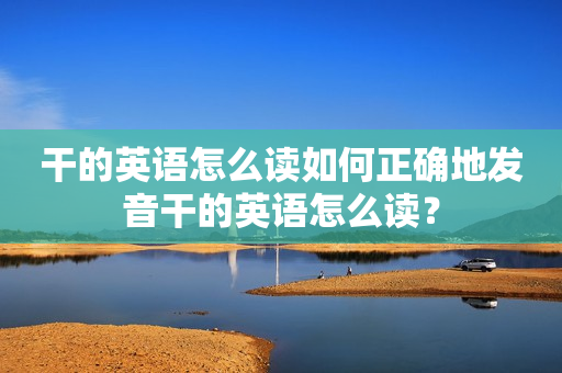 干的英语怎么读如何正确地发音干的英语怎么读？