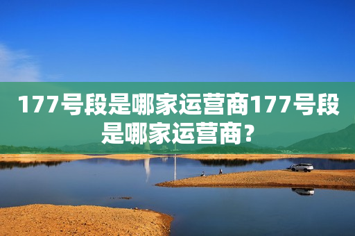 177号段是哪家运营商177号段是哪家运营商？