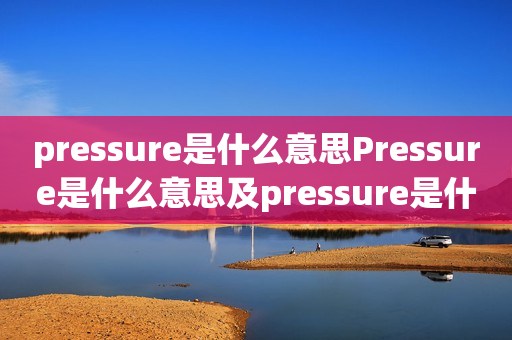 pressure是什么意思Pressure是什么意思及pressure是什么意思中文