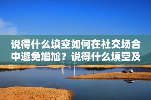 说得什么填空如何在社交场合中避免尴尬？说得什么填空及说得什么填空词语