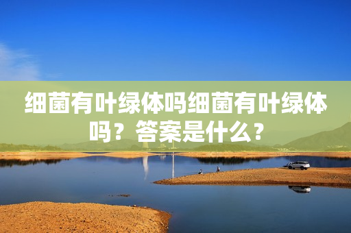 细菌有叶绿体吗细菌有叶绿体吗？答案是什么？