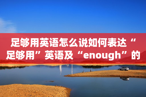 足够用英语怎么说如何表达“足够用”英语及“enough”的用法详解