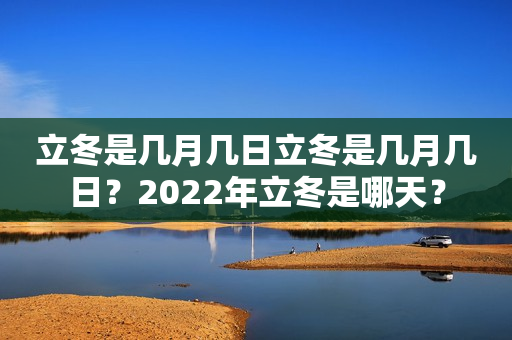 立冬是几月几日立冬是几月几日？2022年立冬是哪天？