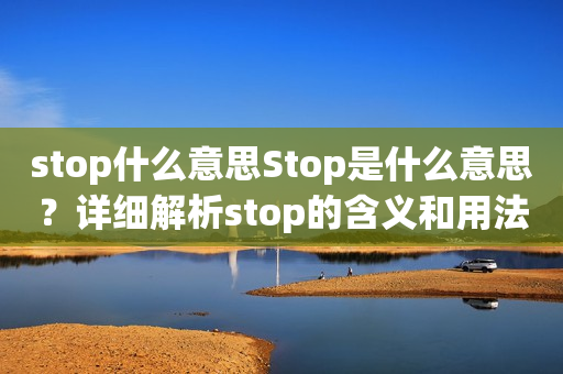 stop什么意思Stop是什么意思？详细解析stop的含义和用法