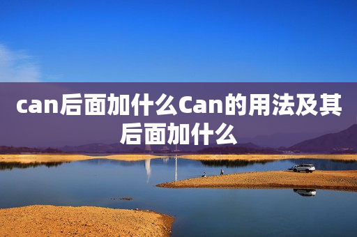 can后面加什么Can的用法及其后面加什么