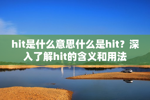 hit是什么意思什么是hit？深入了解hit的含义和用法