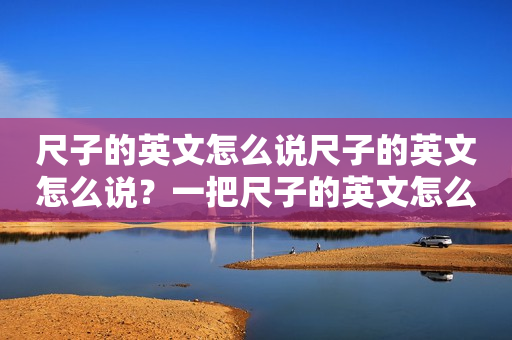 尺子的英文怎么说尺子的英文怎么说？一把尺子的英文怎么说？