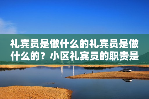 礼宾员是做什么的礼宾员是做什么的？小区礼宾员的职责是什么？