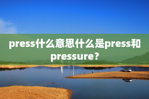 press什么意思什么是press和pressure？