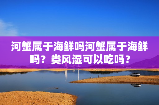 河蟹属于海鲜吗河蟹属于海鲜吗？类风湿可以吃吗？