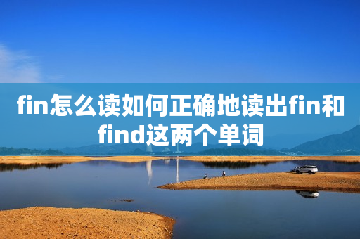 fin怎么读如何正确地读出fin和find这两个单词