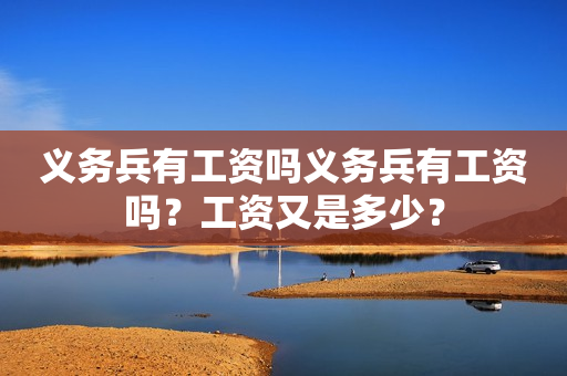 义务兵有工资吗义务兵有工资吗？工资又是多少？